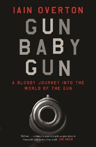 Gun Baby Gun, A Bloody Journey into The World of the Gun; Iain Overton