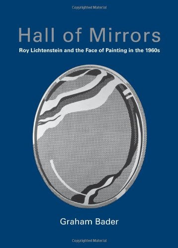Hall of Mirrors, Roy Lichtenstein and the Face of Painting in the 1960s; Graham Bader