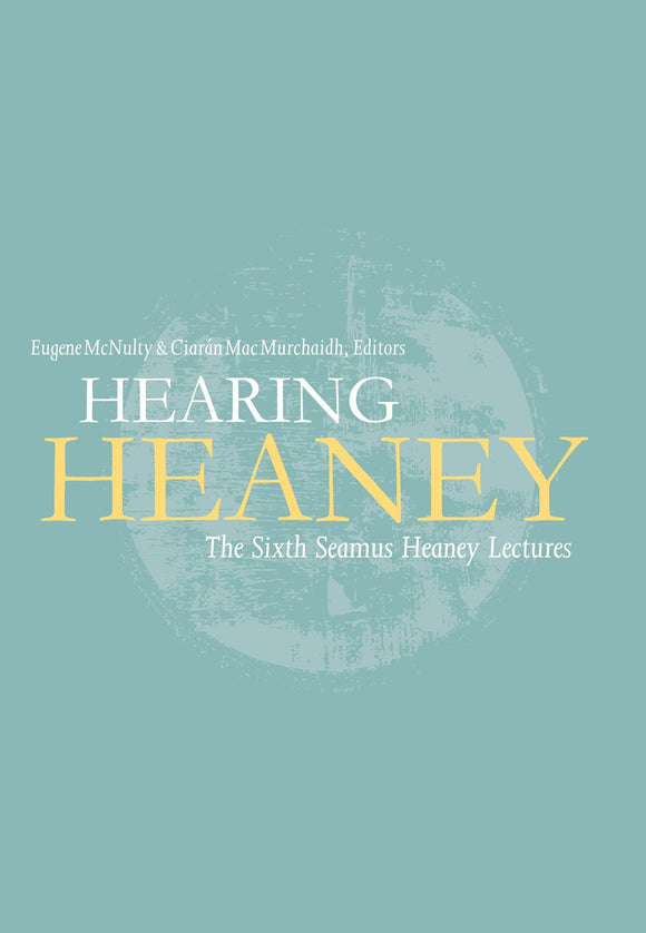 Hearing Heaney: The Sixth Seamus Heaney Lectures; Edited by Eugene McNulty & Ciarán Mac Murchaidh