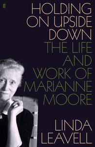 Holding on Upside Down, The Life and Work of Marianne Moore; Linda Leavell