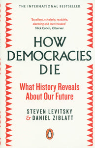 How Democracies Die: What History Reveals About Our Future; Steven Levitsky & Daniel Ziblatt
