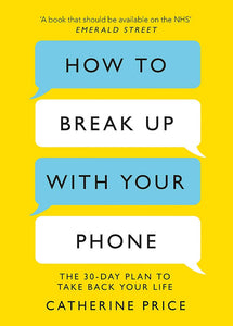 How To Break Up With Your Phone: The 30-Day Plan to Take Back Your Life; Catherine Price