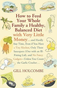 How To Feed Your Whole Family A Healthy, Balanced Diet, With Very Little Money; Gill Holcombe