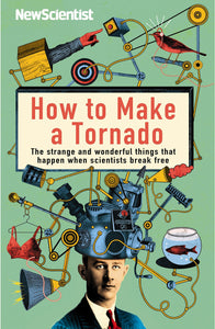 How To Make A Tornado, The Strange and Wonderful Things That Happen When Scientists Break Free