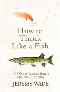 How To Think Like A Fish; Jeremy Wade