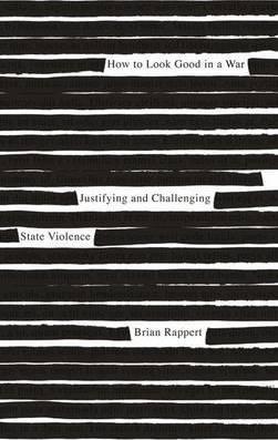 How to Look Good in a War, Justifying and Challenging State Violence; Brian Rappert