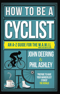 How to be A Cyclist: An A-Z Guide for the M.A.M.I.L.; John Deering & Paul Ashley