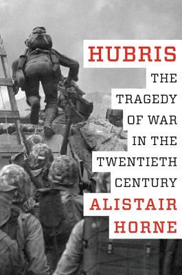 Hubris, The Tragedy of War in the Twentieth Century; Alistair Horne