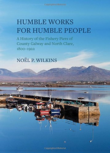 Humble Works for Humble People, A History of the Fishery Piers of County Galway and North Clare 1800 - 1922; Noel P. Wilkins