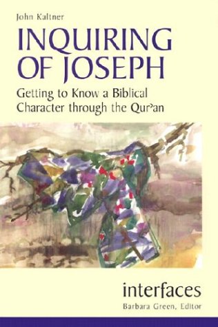 Inquiring of Joseph, Getting to Know a Biblical Character through the Qur'an; John Kaltner
