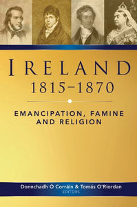 Ireland 1815 - 1870, Emancipation, Famine and Religion; Donnchadh O Corrain & Tomas O'Riordan