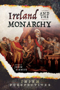 Ireland and the Monarchy; Edited by John Gibney (Irish Perspectives)
