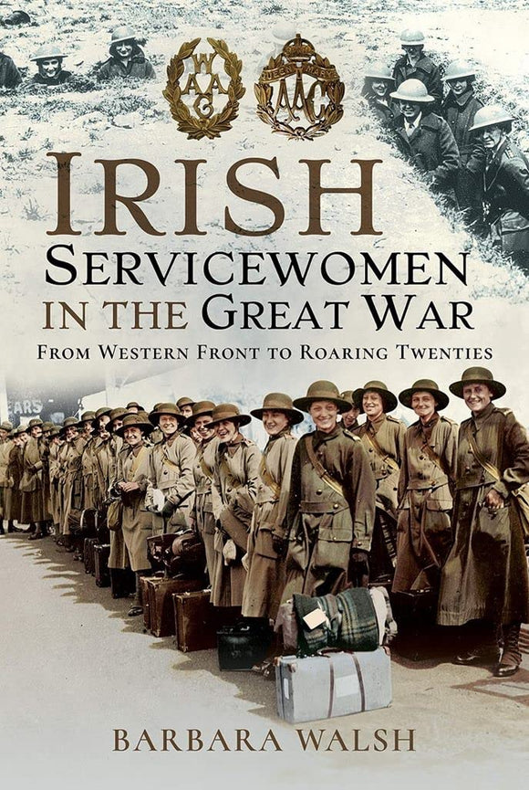 Irish Servicewomen in the Great War: From the Western Front to Roaring Twenties; Barbara Walsh