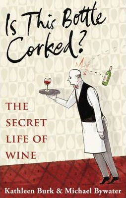 Is This Bottle Corked? The Secret Life of Wine; Kathleen Burk & Michael Bywater