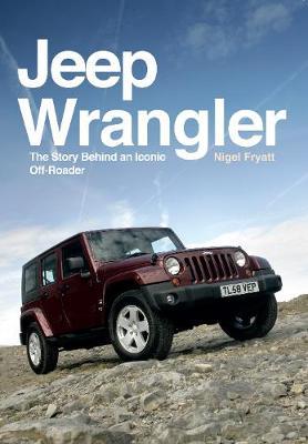 Jeep Wrangler, The Story Behind an Iconic Off-Roader; Nigel Fryatt