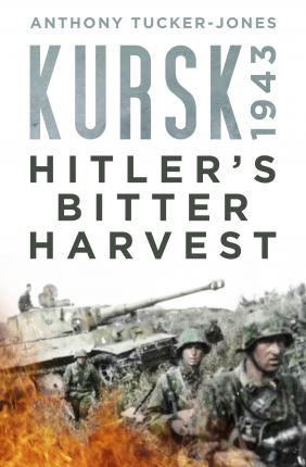Kursk 1943: Hitler's Bitter Harvest; Anthony Tucker-Jones
