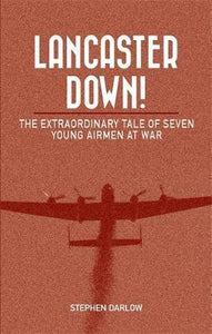 Lancaster Down! The Extraordinary Tale of Seven Young Airmen at War; Stephen Darlow