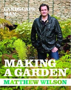 Landscape Man: Making a Garden; Matthew Wilson