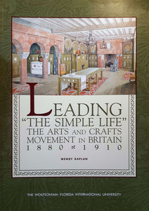 Leading 'The Simple Life': The Arts and Crafts Movement in Britain 1880 - 1910; Wendy Kaplan