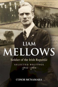 Liam Mellows, Soldier of the Irish Republic: Selected Writings 1914 - 1922; Conor McNamara