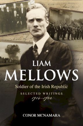 Liam Mellows, Soldier of the Irish Republic: Selected Writings 1914 - 1922; Conor McNamara