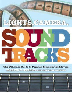 Lights, Camera, Soundtracks: The Ultimate Guide to Popular Music in the Movies; Martin C. Strong