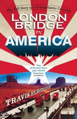 London Bridge in America, The Tall Story of a Transatlantic Crossing; Travis Elborough