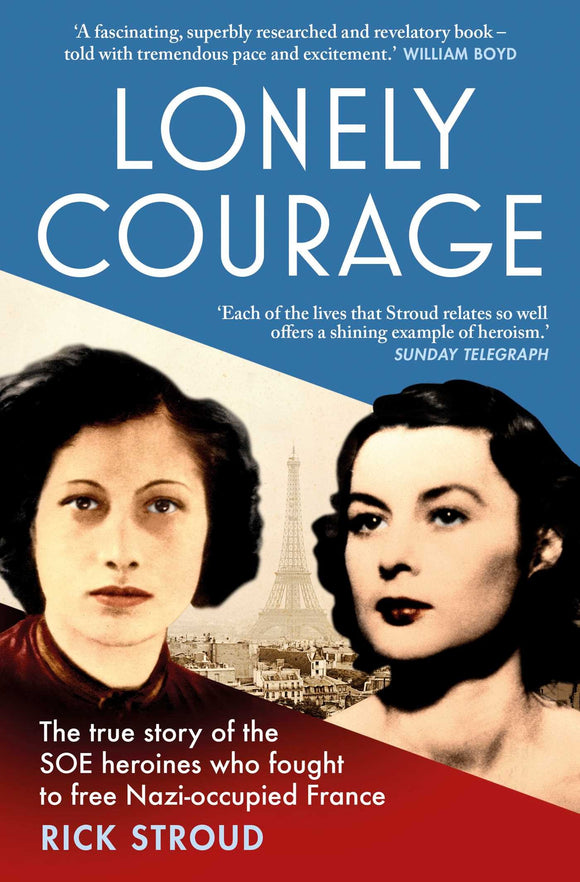 Lonely Courage: The True Story of the SOE Heroines Who Fought to Free Nazi-occupied France; Rick Stroud