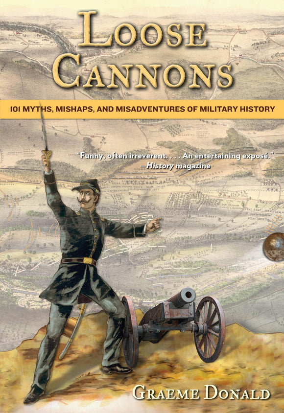 Loose Cannons: 101 Myths, Mishaps, and Misadventures of Military History; Graeme Donald
