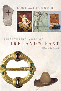 Lost and Found III: Rediscovering More of Ireland's Past; Edited by Joe Fenwick