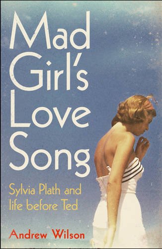 Mad Girl's Love Song, Sylvia Plath and Life Before Ted; Andrew Wilson