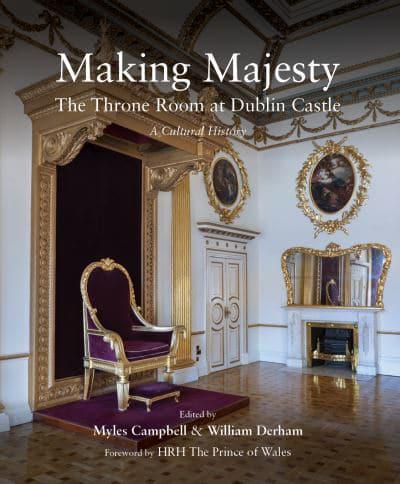 Making Majesty: The Throne Room at Dublin Castle, A Cultural History; Myles Campbell & William Derham