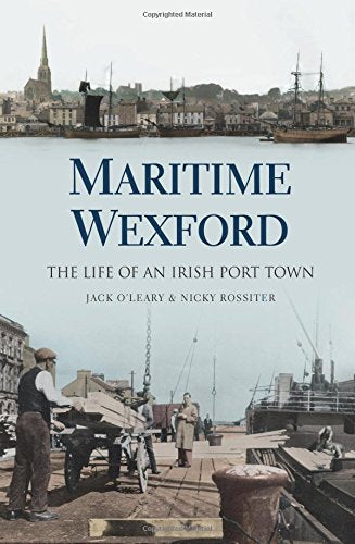 Maritime Wexford, The Life of an Irish Port Town; Jack O'Leary & Nick Rossiter