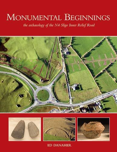 Monumental Beginnings, The Archaeology of the N4 Sligo Inner Relief Road; Ed Danaher