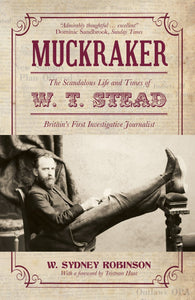 Muckraker: The Scandalous Life and Times of W. T. Stead, Britain's First Investigative Journalist; W. Sydney Robinson