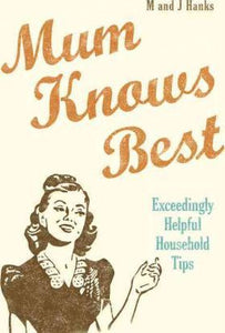 Mum Knows Best, Exceedingly Helpful Household Tips; M & J Hanks