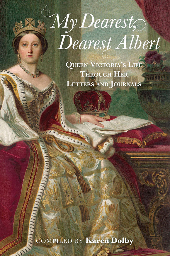My Dearest Albert: Queen Victoria's Life Through Her Letters and Journals; Compiled by Karen Dolby