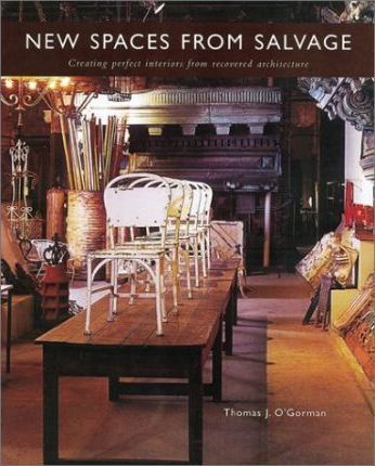 New Spaces From Salvage, Creating Perfect Interiors from Recovered Architecture; Thomas J. O'Gorman