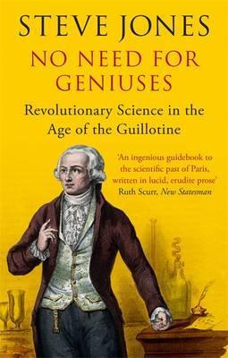 No Need for Geniuses: Revolutionary Genius in the Age of the Guillotine; Steve Jones