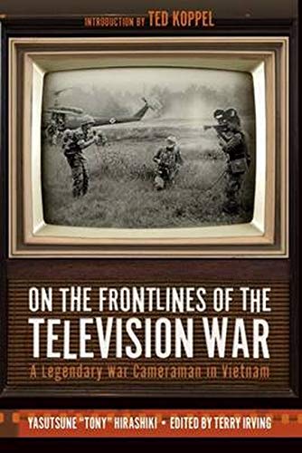 On the Frontlines of The Television War, A Legendary War Cameraman in Vietnam; Yasutsune 