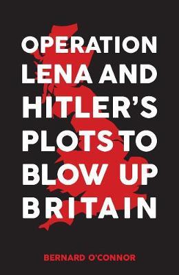 Operation Lena and Hitler's Plots to Blow Up Britain; Bernard O'Conner