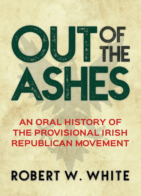 Out of the Ashes: An Oral History of The Provisional Irish Republican Movement; Robert W. White