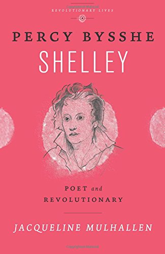 Percy Bysshe Shelley, Poet and Revolutionary; Jacqueline Mulhallen