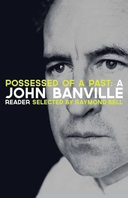 Possessed of a Past: A John Banville Reader; Selected by Raymond Bell
