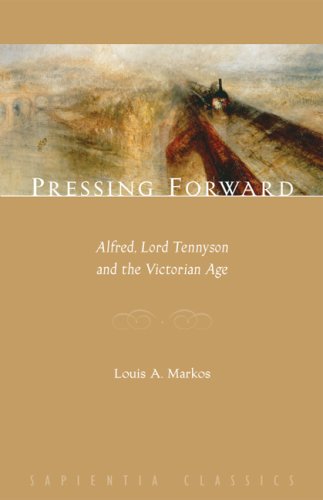 Pressing Forward: Alfred, Lord Tennyson and the Victorian Age; Louis A. Markos