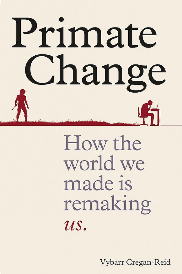 Primate Change: How the World We Made is Remaking Us; Vybarr Cregan-Reid