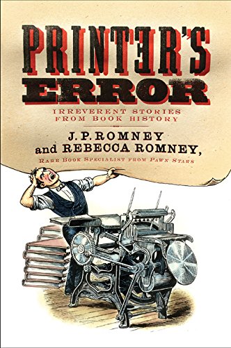 Printer's Error: Irreverent Stories from Book History; J. P. Romney & Rebecca Romney