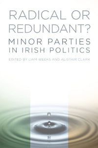 Radical Or Redundant Minor Parties in Irish Politics; Liam Weeks & Alistair Clark