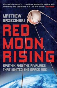 Red Moon Rising, Sputnik and the Rivalries That Ignited the Space Age; Matthew Brzezinski