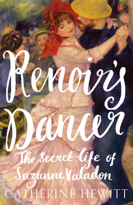 Renoir's Dancer: The Secret Life of Suzanne Valadon; Catherine Hewitt